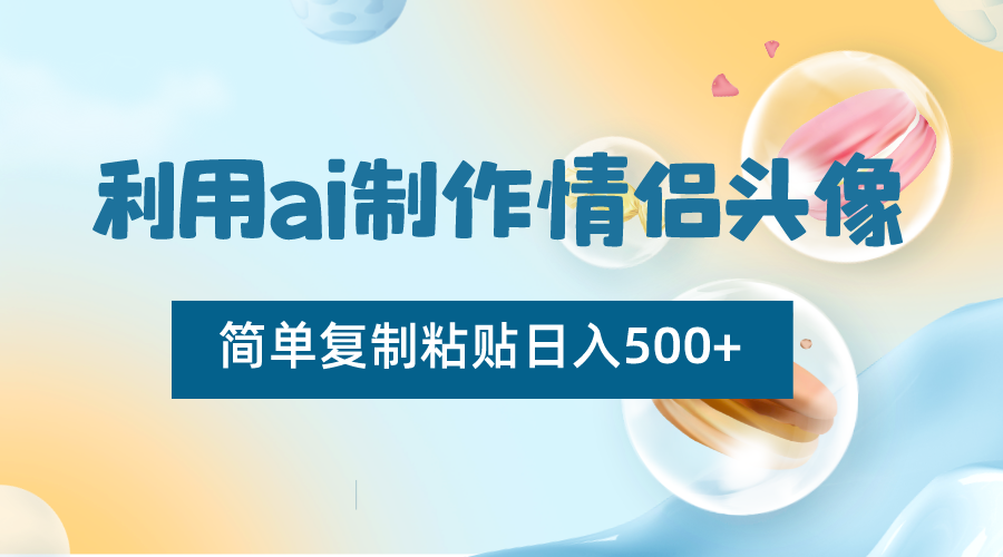 利用ai制作情侣头像，简单复制粘贴日入500+，零成本适合新手制作-甘南项目网