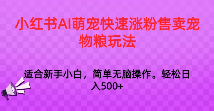 小红书AI萌宠快速涨粉售卖宠物粮玩法，日入1000+-甘南项目网