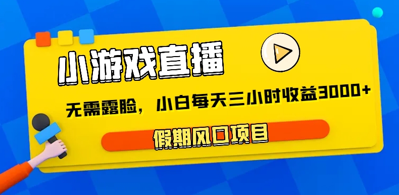 小游戏直播，假期风口项目，无需露脸，小白每天三小时，到账3000+-甘南项目网