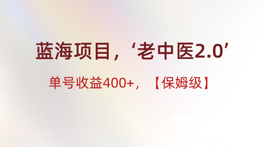 蓝海项目，“小红书老中医2.0”，单号收益400+，保姆级教程-甘南项目网