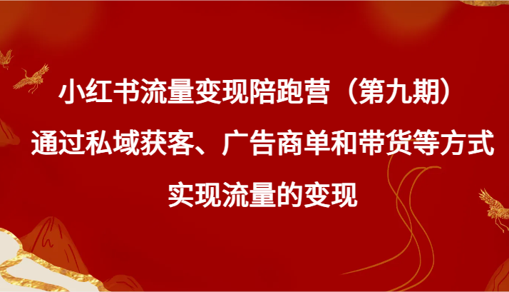 小红书流量变现陪跑营（第九期）通过私域获客、广告商单和带货等方式实现流量变现-甘南项目网