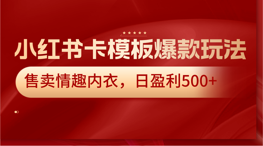 小红书卡模板爆款玩法，售卖情趣内衣，日盈利500+-甘南项目网