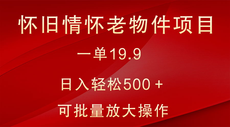 怀旧情怀老物件项目，一单19.9，日入轻松500＋，无操作难度，小白可轻松上手-甘南项目网