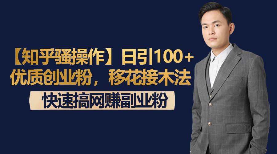 【知乎骚操作】日引100+优质创业粉，移花接木法，快速搞网赚副业粉-甘南项目网