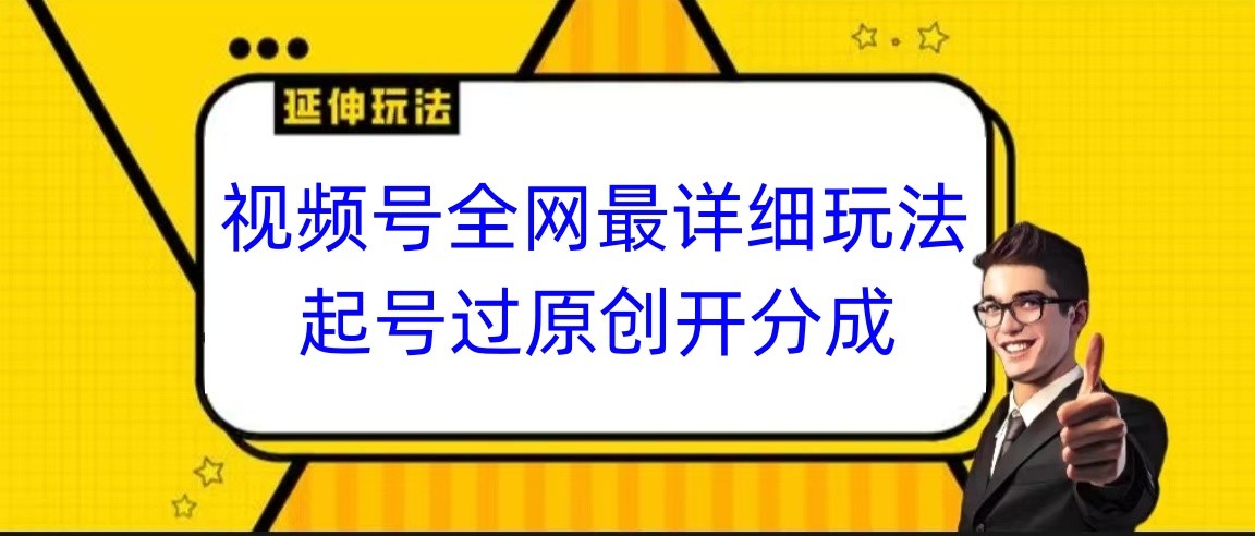 视频号全网最详细玩法，起号过原创开分成，小白跟着视频一步一步去操作-甘南项目网