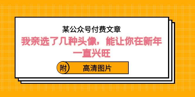 某公众号付费文章：我亲选了几种头像，能让你在新年一直兴旺（附高清图片）-甘南项目网