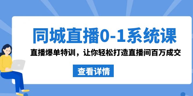 同城直播0-1系统课 抖音同款：直播爆单特训，让你轻松打造直播间百万成交-甘南项目网