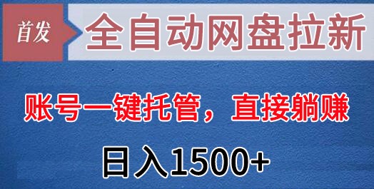 全自动网盘拉新，账号一键托管，直接躺赚，日入1500+（可放大，可团队）-甘南项目网