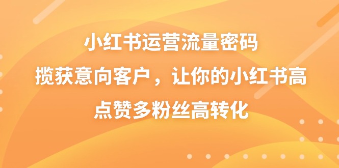 小红书运营流量密码，揽获意向客户，让你的小红书高点赞多粉丝高转化-甘南项目网