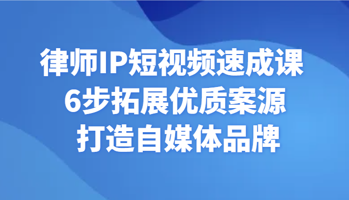 律师IP短视频速成课 6步拓展优质案源 打造自媒体品牌-甘南项目网