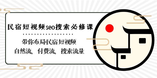 民宿短视频seo搜索必修课：带你布局民宿短视频自然流，付费流，搜索流量-甘南项目网