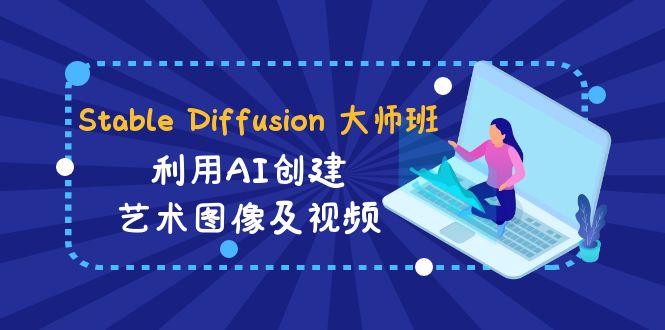 Stable Diffusion 大师班: 利用AI创建艺术图像及视频-31视频课-中英字幕-甘南项目网