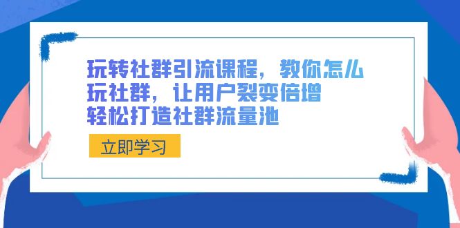 玩转社群引流课程，教你怎么玩社群，让用户裂变倍增，轻松打造社群流量池-甘南项目网