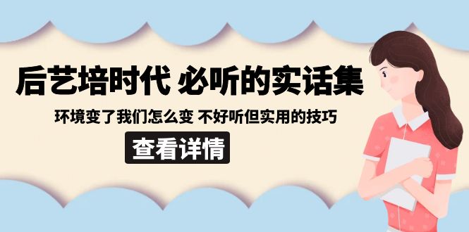 后艺培时代之必听的实话集：环境变了我们怎么变 不好听但实用的技巧-甘南项目网