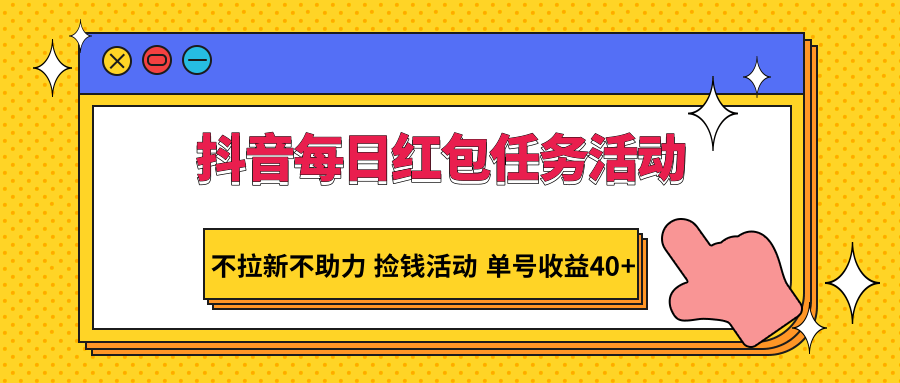 抖音每日红包任务活动，不拉新不助力 捡钱活动 单号收益40+-甘南项目网