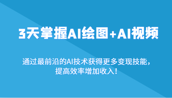 3天掌握AI绘图+AI视频，通过最前沿的AI技术获得更多变现技能，提高效率增加收入！-甘南项目网