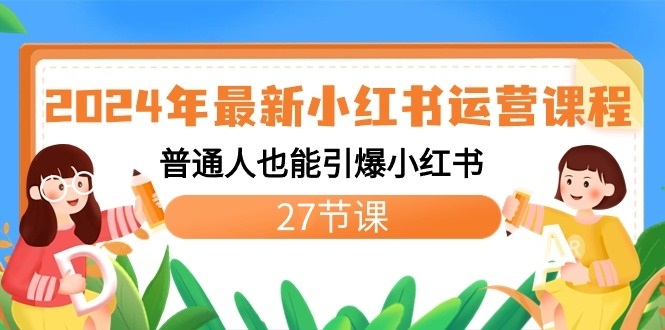 2024年最新小红书运营课程：普通人也能引爆小红书（27节课）-甘南项目网