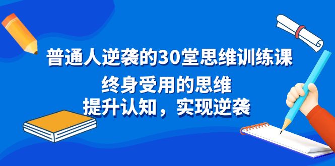 普通人逆袭的30堂思维训练课，终身受用的思维，提升认知，实现逆袭-甘南项目网