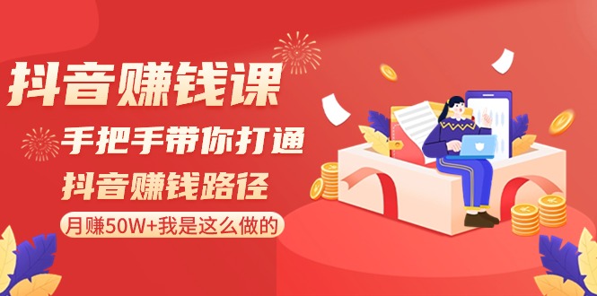 抖音赚钱课：手把手带你打通抖音赚钱路径，月赚50W+我是这么做的！-甘南项目网