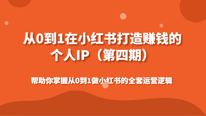 从0到1在小红书打造赚钱的个人IP（第四期）帮助你掌握做小红书的全套运营逻辑-甘南项目网