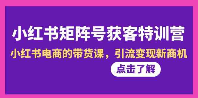 小红书矩阵号获客特训营-第10期，小红书电商的带货课，引流变现新商机-甘南项目网