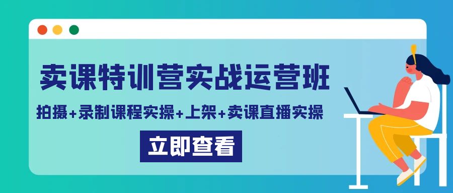 卖课特训营实战运营班：拍摄+录制课程实操+上架课程+卖课直播实操-甘南项目网