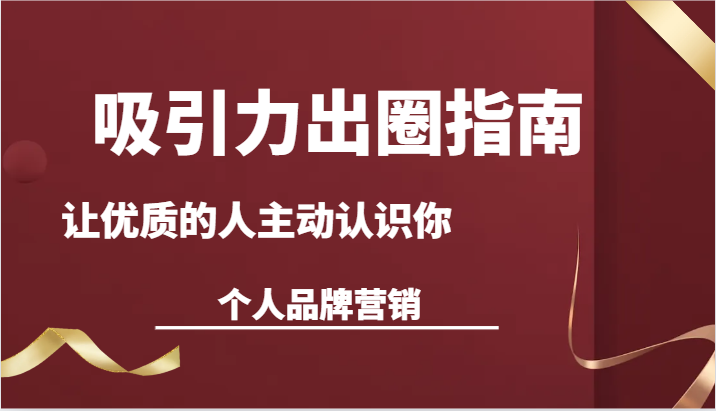 吸引力出圈指南-让优质的人主动认识你-个人品牌营销（13节课）-甘南项目网