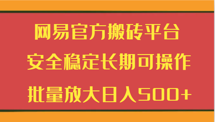 网易官方搬砖平台 安全稳定长期可操作  批量放大日入500+-甘南项目网