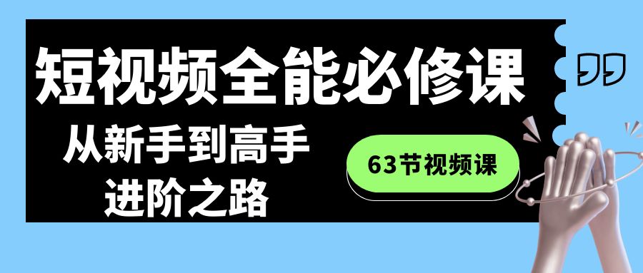 短视频全能必修课程：从新手到高手进阶之路（63节视频课）-甘南项目网