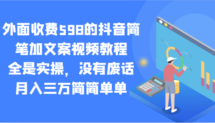 外面收费598的抖音简笔加文案视频教程，全是实操，没有废话，月入三万简简单单-甘南项目网