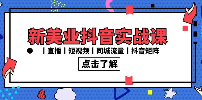 新美业抖音实战课丨直播丨短视频丨同城流量丨抖音矩阵（30节课）-甘南项目网