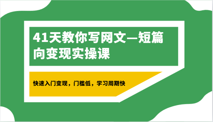 41天教你写网文—短篇向变现实操课，快速入门变现，门槛低，学习周期快-甘南项目网