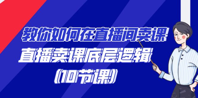 教你如何在直播间卖课的语法，直播卖课底层逻辑（10节课）-甘南项目网