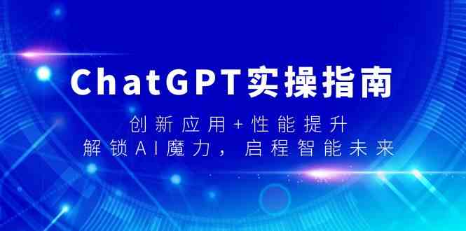 ChatGPT实操指南，创新应用+性能提升，解锁AI魔力，启程智能未来-甘南项目网