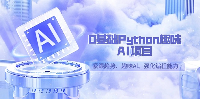 0基础Python趣味AI项目，紧跟趋势、趣味Al、强化编程能力（13节课）-甘南项目网