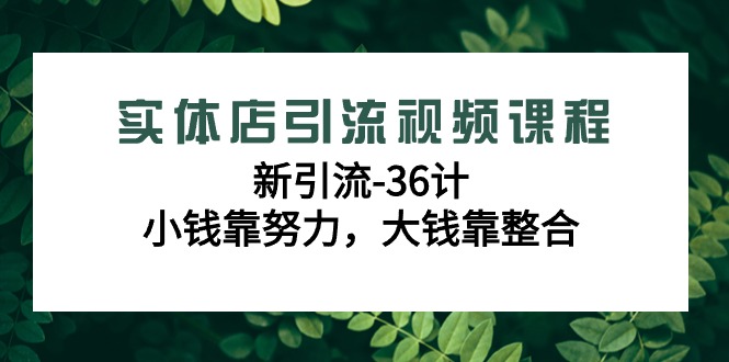 实体店引流视频课程，新引流-36计，小钱靠努力，大钱靠整合（48节课）-甘南项目网