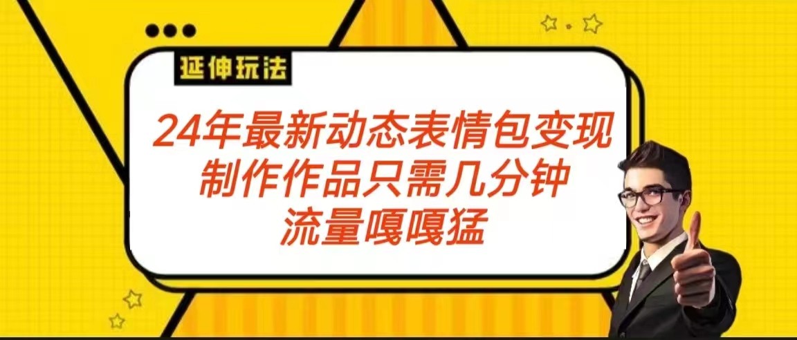 2024年最新动态表情变现包玩法 流量嘎嘎猛 从制作作品到变现保姆级教程-甘南项目网