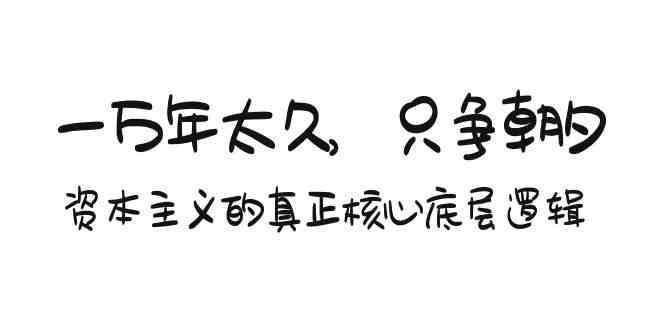 某付费文章《一万年太久，只争朝夕：资本主义的真正核心底层逻辑》-甘南项目网