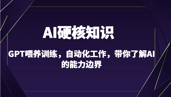 AI硬核知识-GPT喂养训练，自动化工作，带你了解AI的能力边界（10节课）-甘南项目网