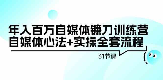 年入百万自媒体镰刀训练营：自媒体心法+实操全套流程（31节课）-甘南项目网