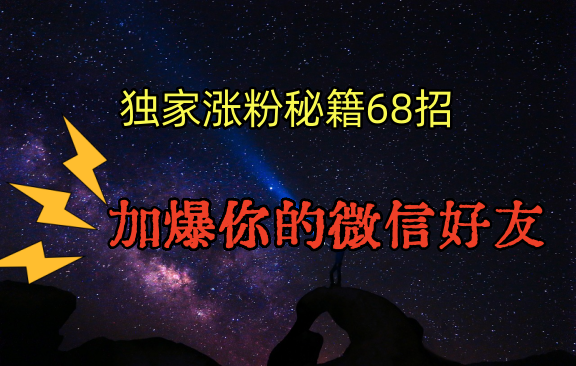 独家引流秘籍68招，深藏多年的压箱底，效果惊人，加爆你的微信好友！-甘南项目网