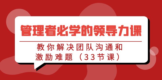 管理者必学的领导力课：教你解决团队沟通和激励难题（33节课）-甘南项目网