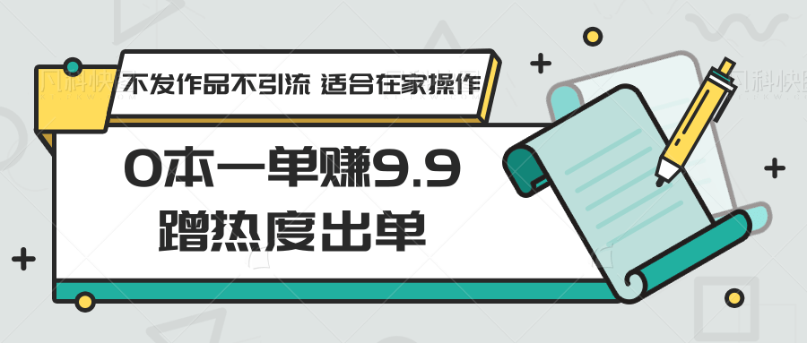 0本一单赚9.9蹭热度出单，不发作品不引流 适合在家操作-甘南项目网