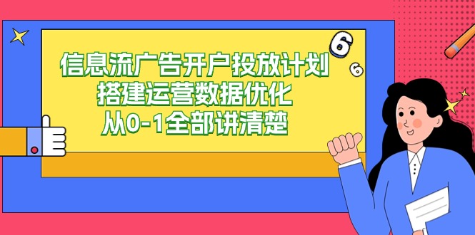 信息流广告开户投放计划搭建运营数据优化，从0-1全部讲清楚（20节课）-甘南项目网