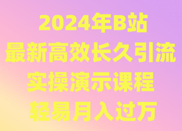 2024年B站最新高效长久引流法 实操演示课程 轻易月入过万-甘南项目网