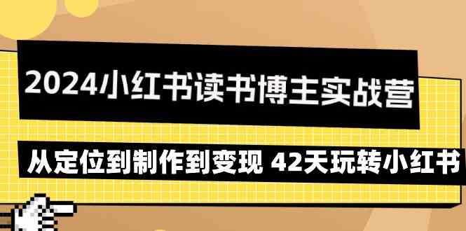 2024小红书读书博主实战营：从定位到制作到变现 42天玩转小红书-甘南项目网