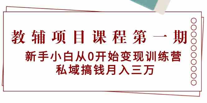 教辅项目课程第一期：新手小白从0开始变现训练营 私域搞钱月入三万-甘南项目网