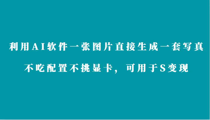 利用AI软件只需一张图片直接生成一套写真，不吃配置不挑显卡，可用于S变现-甘南项目网