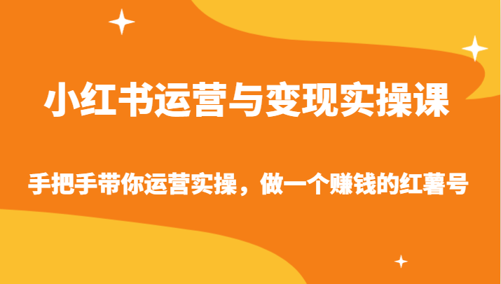 小红书运营与变现实操课-手把手带你运营实操，做一个赚钱的红薯号-甘南项目网