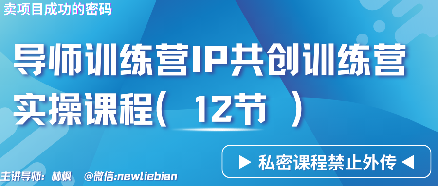 导师训练营3.0IP共创训练营私密实操课程（12节）-卖项目的密码成功秘诀-甘南项目网